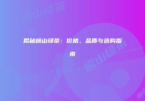揭秘崂山绿茶：价格、品质与选购指南