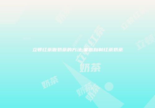 立顿红茶做奶茶的方法,家庭自制红茶奶茶
