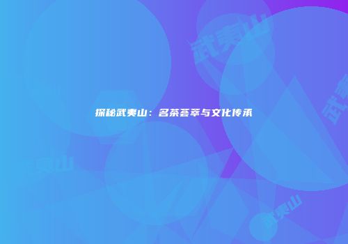 探秘武夷山：名茶荟萃与文化传承