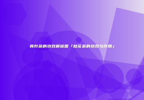 荷叶茶的功效解说图「桂花茶的功效与作用」