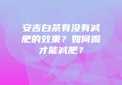 安吉白茶有没有减肥的效果？如何喝才能减肥？