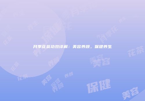 月季花茶功效详解：美容养颜，保健养生