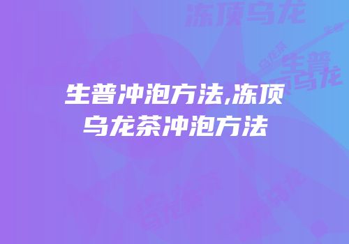 生普冲泡方法,冻顶乌龙茶冲泡方法