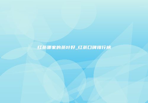 红茶哪家的茶叶好_红茶口碑排行榜
