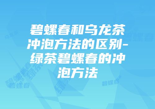 碧螺春和乌龙茶冲泡方法的区别-绿茶碧螺春的冲泡方法