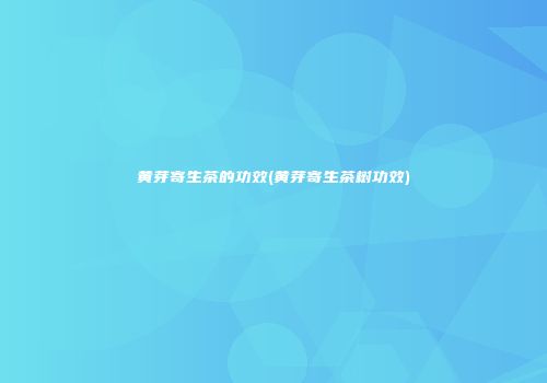 黄芽寄生茶的功效(黄芽寄生茶树功效)