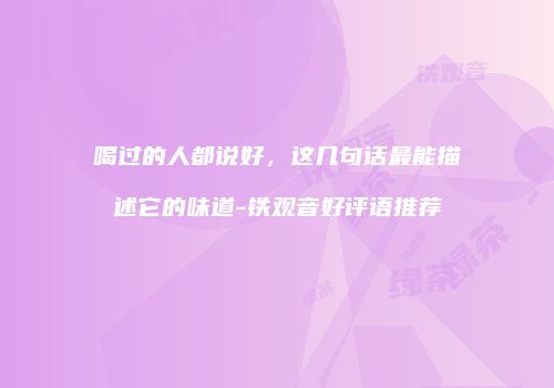 喝过的人都说好，这几句话最能描述它的味道-铁观音好评语推荐