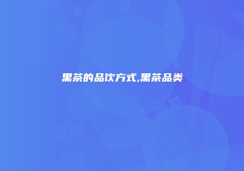黑茶的品饮方式,黑茶品类