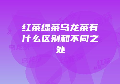 红茶绿茶乌龙茶有什么区别和不同之处