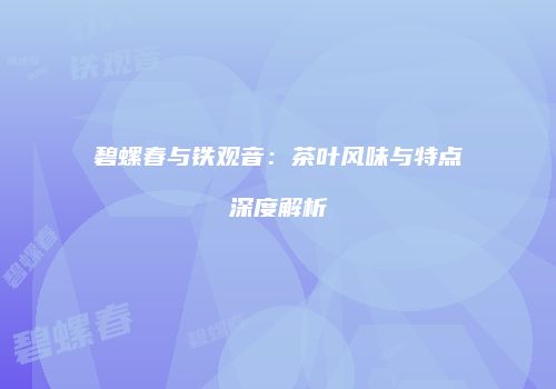 碧螺春与铁观音：茶叶风味与特点深度解析