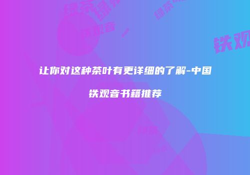 让你对这种茶叶有更详细的了解-中国铁观音书籍推荐