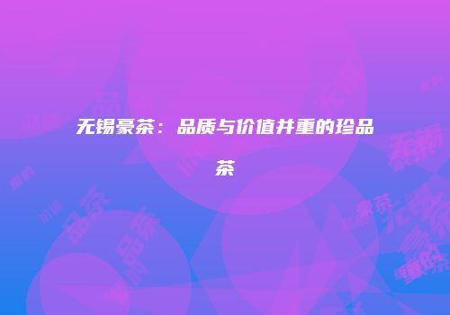 无锡豪茶：品质与价值并重的珍品茶