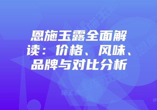 恩施玉露全面解读：价格、风味、品牌与对比分析