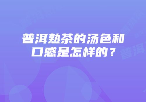 普洱熟茶的汤色和口感是怎样的？
