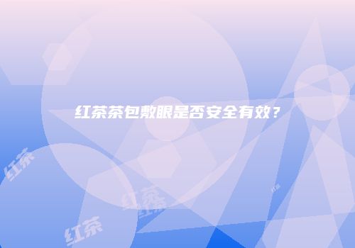 红茶茶包敷眼是否安全有效？