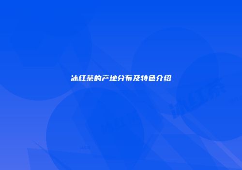 冰红茶的产地分布及特色介绍