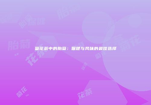 菊花茶中的胎菊：保健与风味的最佳选择