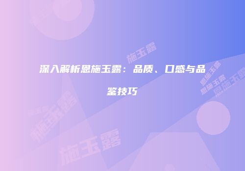 深入解析恩施玉露：品质、口感与品鉴技巧