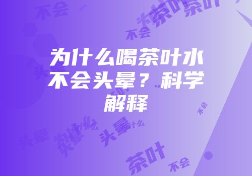 为什么喝茶叶水不会头晕？科学解释