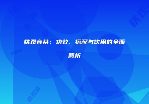 铁观音茶：功效、搭配与饮用的全面解析