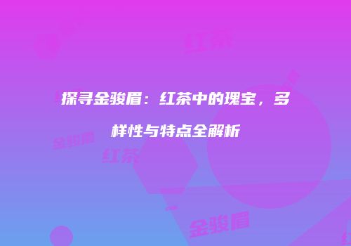 探寻金骏眉：红茶中的瑰宝，多样性与特点全解析