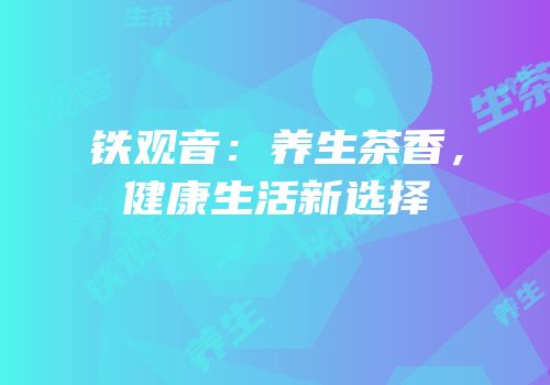 铁观音：养生茶香，健康生活新选择