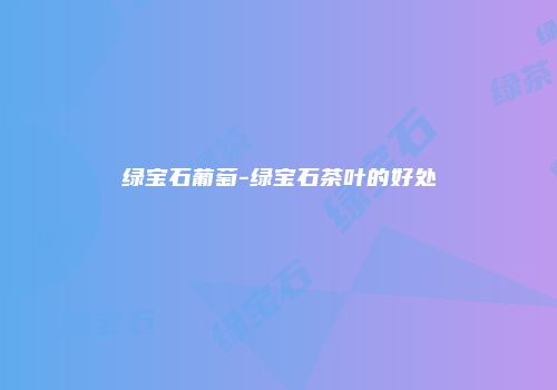 绿宝石葡萄-绿宝石茶叶的好处