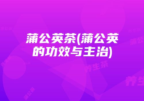 蒲公英茶(蒲公英的功效与主治)