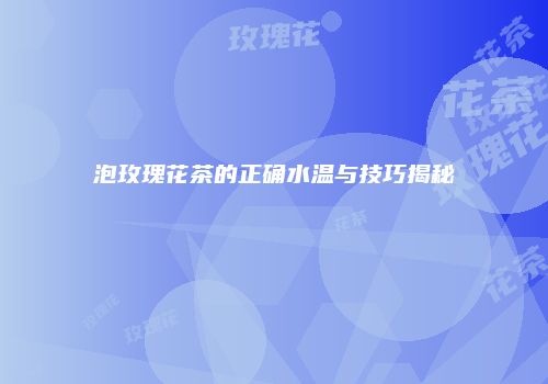 泡玫瑰花茶的正确水温与技巧揭秘