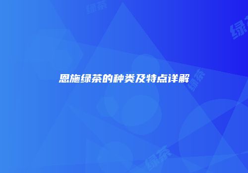 恩施绿茶的种类及特点详解