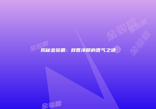 揭秘金骏眉：鲜香浓郁的香气之谜