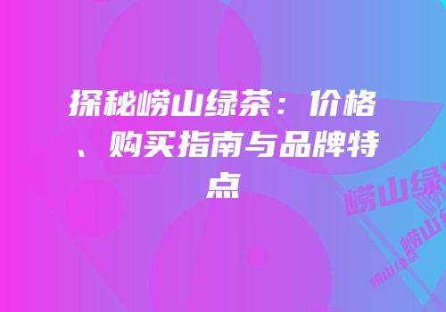 探秘崂山绿茶：价格、购买指南与品牌特点