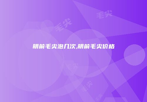 明前毛尖泡几次,明前毛尖价格