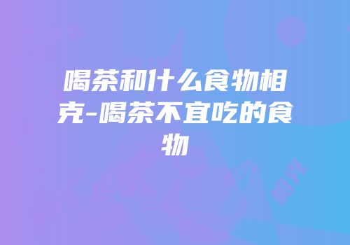喝茶和什么食物相克-喝茶不宜吃的食物