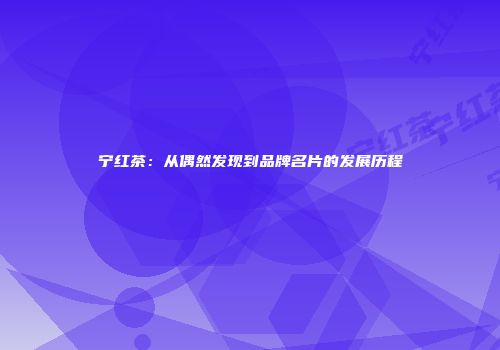 宁红茶：从偶然发现到品牌名片的发展历程