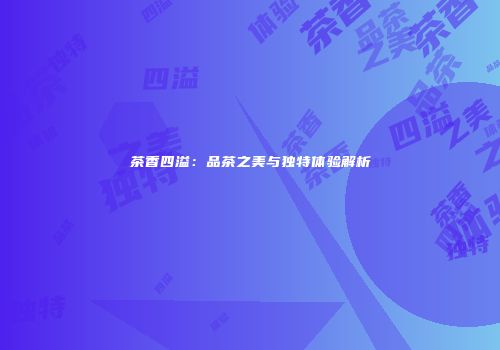 茶香四溢：品茶之美与独特体验解析