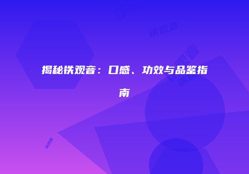 揭秘铁观音：口感、功效与品鉴指南