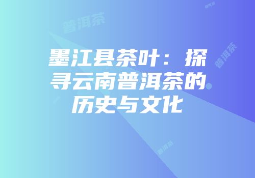 墨江县茶叶：探寻云南普洱茶的历史与文化