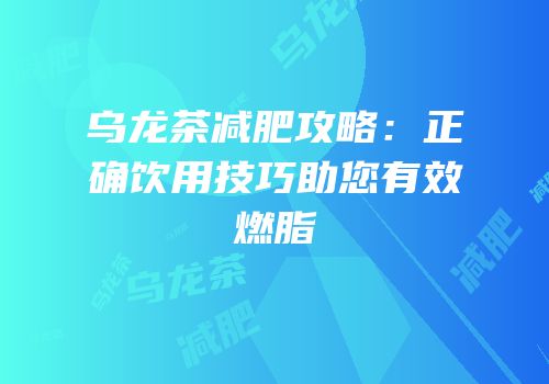 乌龙茶减肥攻略：正确饮用技巧助您有效燃脂
