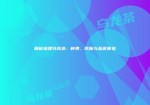 探秘福建乌龙茶：种类、风味与品茗体验