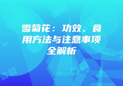 雪菊花：功效、食用方法与注意事项全解析