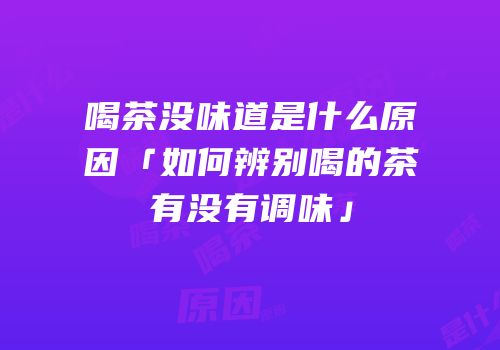 喝茶没味道是什么原因「如何辨别喝的茶有没有调味」