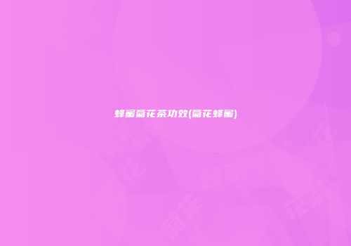 蜂蜜菊花茶功效(菊花蜂蜜)