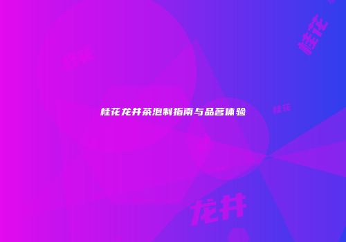 桂花龙井茶泡制指南与品茗体验