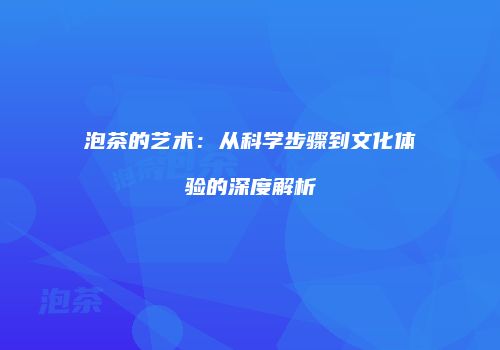 泡茶的艺术：从科学步骤到文化体验的深度解析