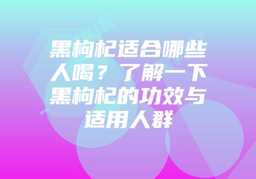 黑枸杞适合哪些人喝？了解一下黑枸杞的功效与适用人群