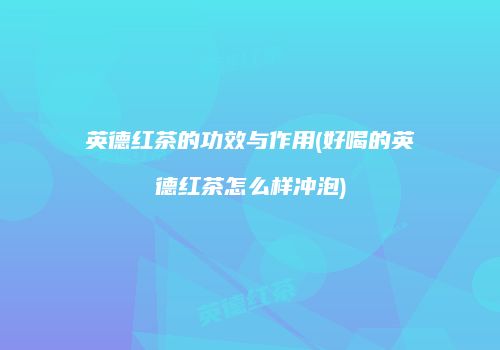 英德红茶的功效与作用(好喝的英德红茶怎么样冲泡)