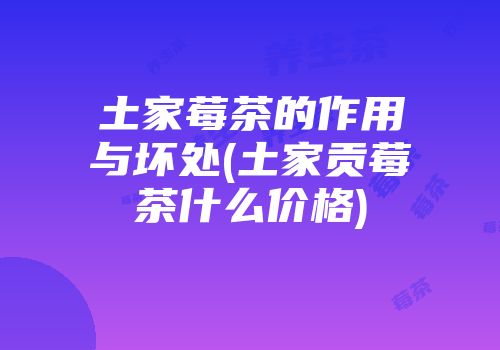 土家莓茶的作用与坏处(土家贡莓茶什么价格)