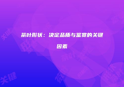 茶叶形状：决定品质与鉴赏的关键因素