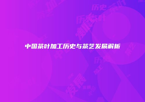 中国茶叶加工历史与茶艺发展解析